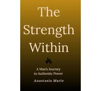 The Strength Within: A Man's Journey to Authentic Power