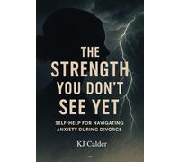 The Strength You Don't See Yet: Self-Help for Navigating Anxiety During Divorce