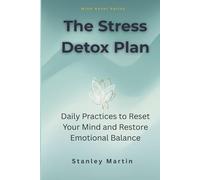 The Stress Detox Plan: Daily Practices to Reset Your Mind and Restore Emotional Balance