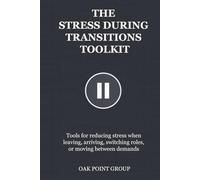THE STRESS DURING TRANSITIONS TOOLKIT: Tools for reducing stress when leaving, arriving, switching roles, or moving between demands