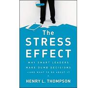The Stress Effect: Why Smart Leaders Make Dumb Decisions - And What to Do About It