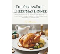 The Stress-Free Christmas Dinner: A Step-by-Step Guide for the Anxious Host to Cook a Perfect Turkey, Manage Time Like a Pro, and Enjoy Every Moment of the Holiday Feast