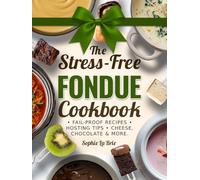 The Stress-Free Fondue Cookbook: Fail-Proof Recipes and Hosting Tips for Unforgettable Fondue Nights with Cheese, Chocolate & More
