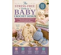 The Stress-Free Guide to Baby Crochet Design: A Complete Guide to Textured Patterns, Heirloom Projects, and Professional Finishing Techniques
