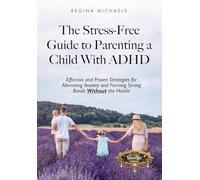 The Stress-Free Guide to Parenting a Child With ADHD: Effective and Proven Strategies for Alleviating Anxiety and Forming Strong Bonds Without the Hassle
