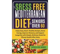 The Stress-Free Mediterranean Diet for Seniors Over 60: Enjoy Easy, Heart-Healthy Recipes, Boost Energy, Improve Memory, and Support Longevity with ... Meals for Vibrant Health After Sixty