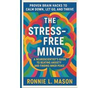 The Stress-Free Mind: A Neuroscientist’s Guide to Beating Anxiety and Finding Inner Peace