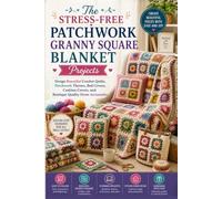 The Stress-Free Patchwork Granny Square Blanket Projects: Design Beautiful Crochet Quilts, Patchwork Throws, Bed Covers, Cushion Covers, and Boutique-Quality Home Accessories