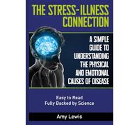 The Stress-Illness Connection: A Simple Guide to Understanding the Physical and Emotional Causes of Disease