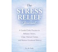 The Stress Relief Journal: A Guided Daily Practice to Release Stress, Clear Mental Clutter, and Restore Emotional Balance