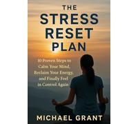 The Stress Reset Plan: 10 Proven Steps to Calm Your Mind, Reclaim Your Energy, and Finally Feel in Control Again