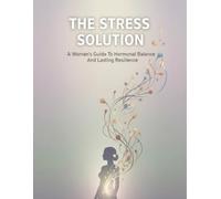 The Stress Solution: A Woman'S Guide To Hormonal Balance And Lasting Resilience
