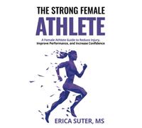 The Strong Female Athlete: A Female Athlete Guide to Improve Performance, Reduce Injury, and Increase Confidence