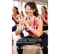 The Strong Reset: How Women Over Thirty Become Stronger, Fitter, and Happier - Without Diets, Cardio Obsession, or Losing Themselves