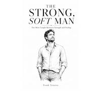The Strong, Soft Man: For Men Caught Between Strength and Feeling