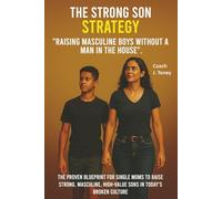The Strong Son Strategy "Raising Masculine Boys Without A Man In The House": The proven blueprint for single moms to raise strong, masculine, high-value sons in today's broken culture