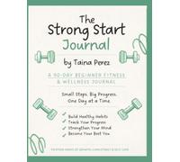 The Strong Start Journal: A 90-Day Beginner Fitness & Wellness Journal: Small Steps. Big Progress. One Day at a Time.