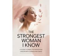 The Strongest Woman I Know: A Guided Journal for Navigating Cancer with Courage and Grace