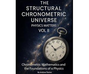 The Structural Chronometric Universe Volume 2: Physics Matters - Chronometric Mathematics and the Foundations of α Physics