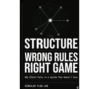 THE STRUCTURE: Wrong Rules. Right Game. Why Effort Fails in a System That Doesn't Care
