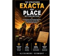 The Structured Exacta and Place Betting Method: A Professional and Disciplined Approach to Winning Exacta and Place Bets Using Structured Analysis