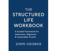 The Structured Life Workbook: A Guided Framework for Awareness, Alignment & Sustainable Growth