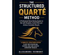 The Structured Quarte Method: Professional Horse Racing Strategy to Identify the Top Four Finishers Using Structured Analysis, Odds Reading and Bankroll Discipline