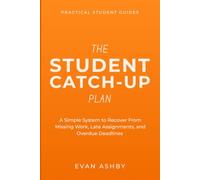 The Student Catch-Up Plan: A Simple System to Recover From Missing Work, Late Assignments, and Overdue Deadlines