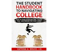The Student Handbook to Navigating College: How to Avoid Increased Debt, Wasted Time, and Prepare for your Career