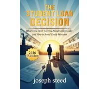 THE STUDENT LOAN DECISION: What They Don't Tell You About College Debt- and How to Avoid Costly Mistakes