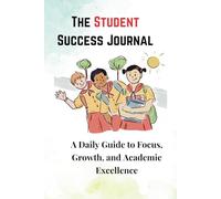 The Student Success Journal: A Daily Guide to Focus, Growth, and Academic Excellence