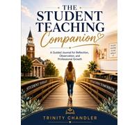 The Student Teaching Companion: A Guided Journal for Reflection, Observation, and Professional Growth