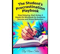 The Student's Procrastination Playbook: Stop Delaying, Start Acing: A Hands-On Workbook for Academic Success and Stress Reduction