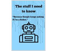 "The stuff I need to know. Because Google keeps asking me if I m a Robot": Funny Gift Journal, Gift For Co-workers, Friends and Family, 120 Pages