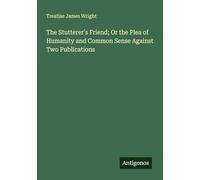 The Stutterer's Friend; Or the Plea of Humanity and Common Sense Against Two Publications