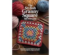 The Stylish Granny Square for Everyone: Color-Rich Crochet Patterns for Eye-Catching Afghans, Bags, and More
