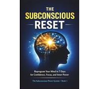 The Subconscious Reset: Reprogram your Mind in 7 Days for Confidence, Focus, and Inner Power