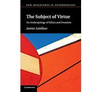 The Subject of Virtue: An Anthropology Of Ethics And Freedom