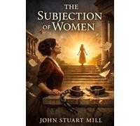 The subjection of women: By john stuart mill