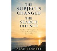 The Subjects Changed the Search Did Not: Alan Bennett Looking Back on Faith, Truth, Judgement and Responsibility