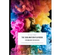 The Sublimation Playbook: A Simplified Blueprint for a 6-Figure Hobby Business Success