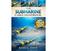 The Submarine Cable Handbook: A Practical Introduction to Underwater Internet Infrastructure, Network Latency, Global Data Capacity, and the Geography of Cable Routes