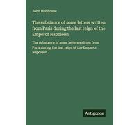 The substance of some letters written from Paris during the last reign of the Emperor Napoleon: The substance of some letters written from Paris during the last reign of the Emperor Napoleon