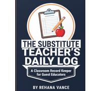 The Substitute Teacher's Daily Log: A Classroom Record Keeper for Guest Educators