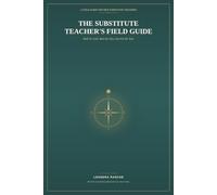 The Substitute Teacher's Field Guide: Walk In Cold, Run the Day, Survive the Year - A Practical Guide for First-Time Substitute Teachers
