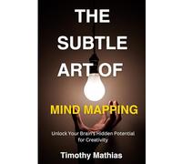 The Subtle Art of Mind Mapping: Unlock Your Brain's Hidden Potential for Creativity