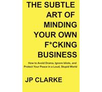 The subtle art of minding your own f*cking business: How to Avoid Drama, Ignore Idiots, and Protect Your Peace in a Loud, Stupid World