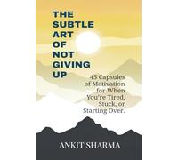 The Subtle Art of Not Giving Up: 45 Capsules of Motivation for When You're Tired, Stuck, or Starting Over