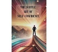 The Subtle Art of Self-Confidence: Proven Strategies to Build Self-Esteem, Conquer Fear, and Create a Life of Success & Fulfillment