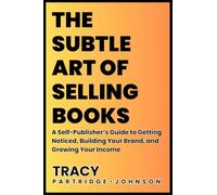 The Subtle Art of Selling Books: A Self-Publisher's Guide to Getting Noticed, Building Your Brand, and Growing Your Income